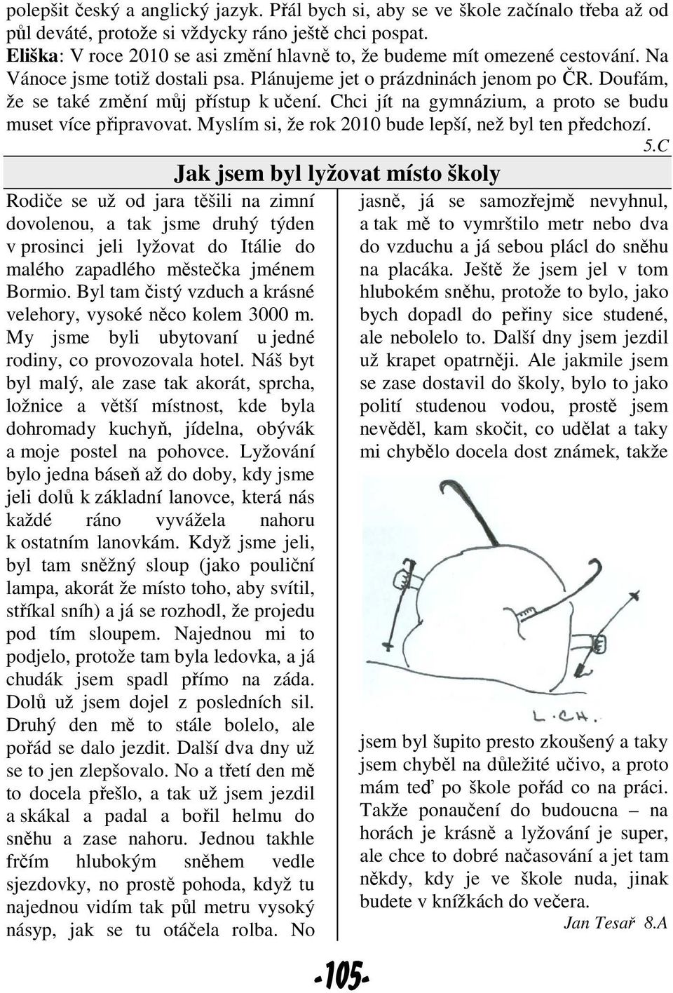 Chci jít na gymnázium, a proto se budu muset více připravovat. Myslím si, že rok 2010 bude lepší, než byl ten předchozí. 5.