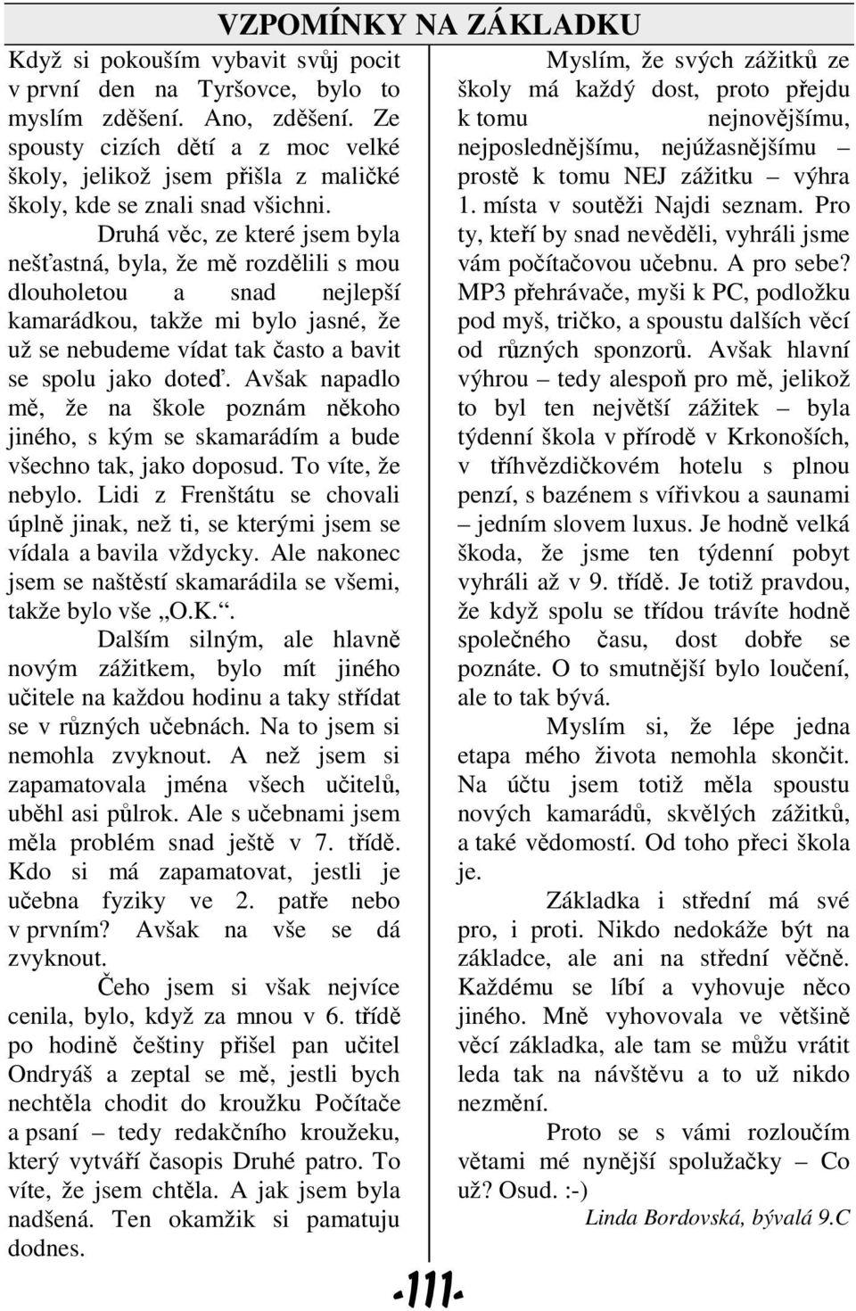 Druhá věc, ze které jsem byla nešťastná, byla, že mě rozdělili s mou dlouholetou a snad nejlepší kamarádkou, takže mi bylo jasné, že už se nebudeme vídat tak často a bavit se spolu jako doteď.