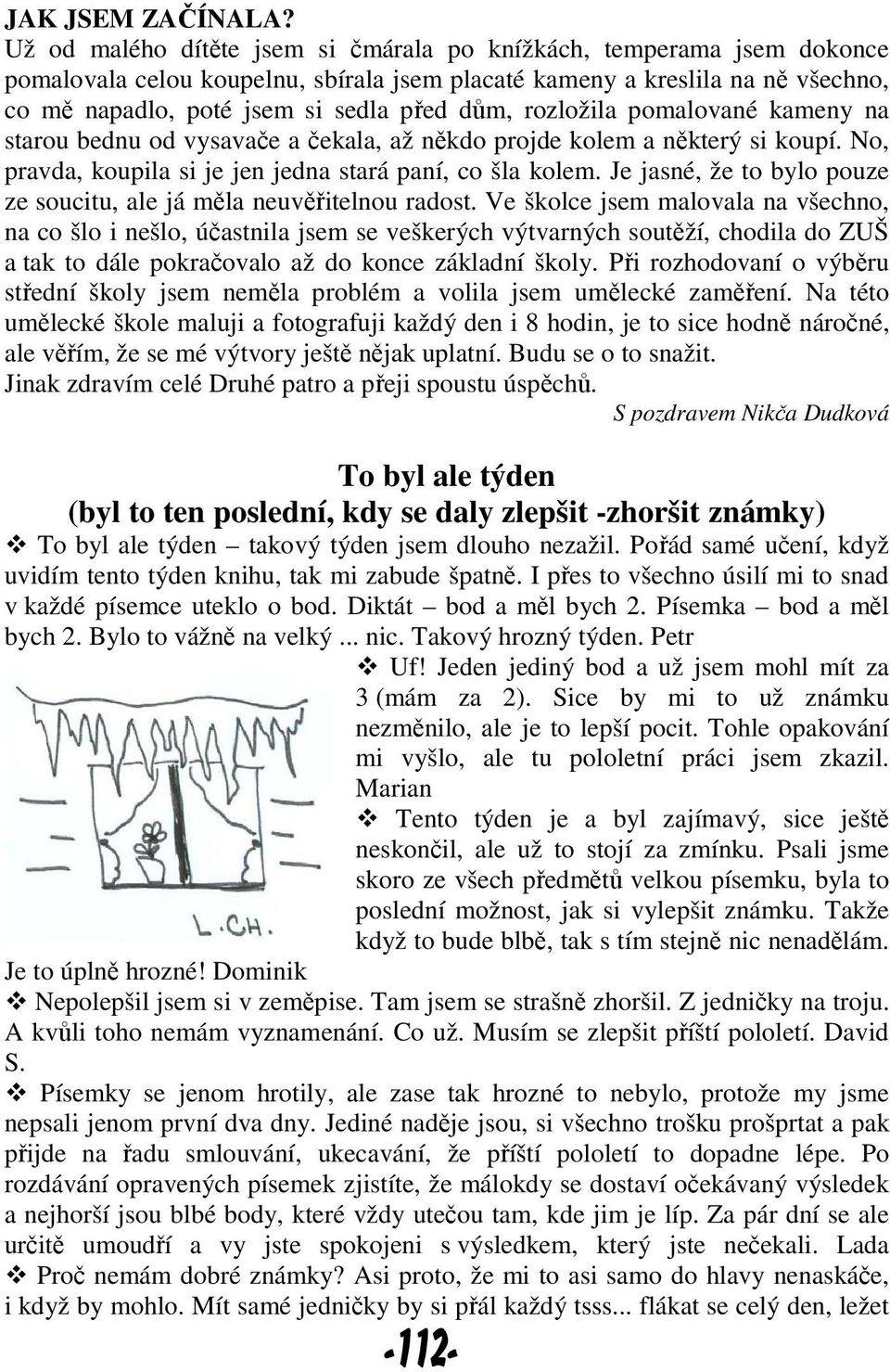 rozložila pomalované kameny na starou bednu od vysavače a čekala, až někdo projde kolem a některý si koupí. No, pravda, koupila si je jen jedna stará paní, co šla kolem.