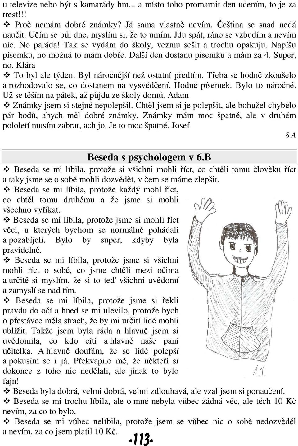 Další den dostanu písemku a mám za 4. Super, no. Klára To byl ale týden. Byl náročnější než ostatní předtím. Třeba se hodně zkoušelo a rozhodovalo se, co dostanem na vysvědčení. Hodně písemek.