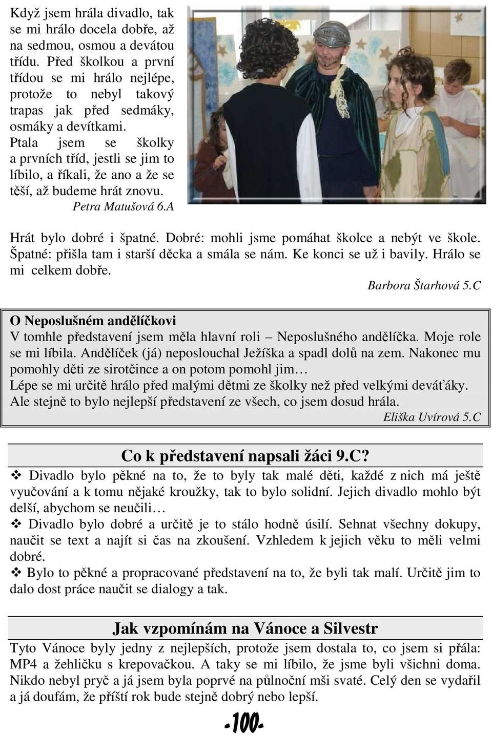 Ptala jsem se školky a prvních tříd, jestli se jim to líbilo, a říkali, že ano a že se těší, až budeme hrát znovu. Petra Matušová 6.A Hrát bylo dobré i špatné.