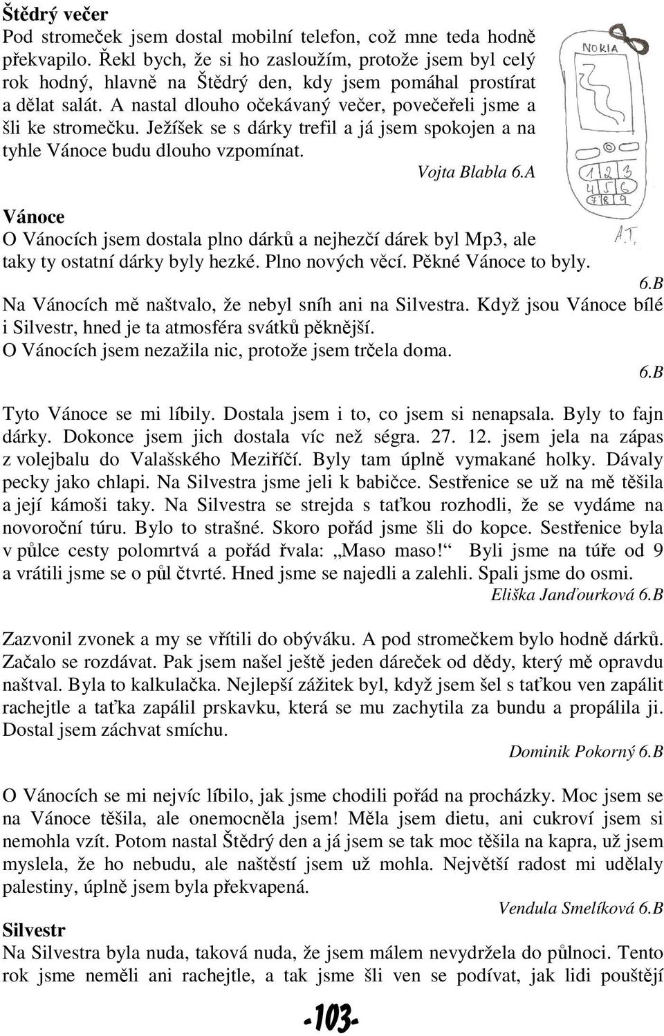 Ježíšek se s dárky trefil a já jsem spokojen a na tyhle Vánoce budu dlouho vzpomínat. Vojta Blabla 6.