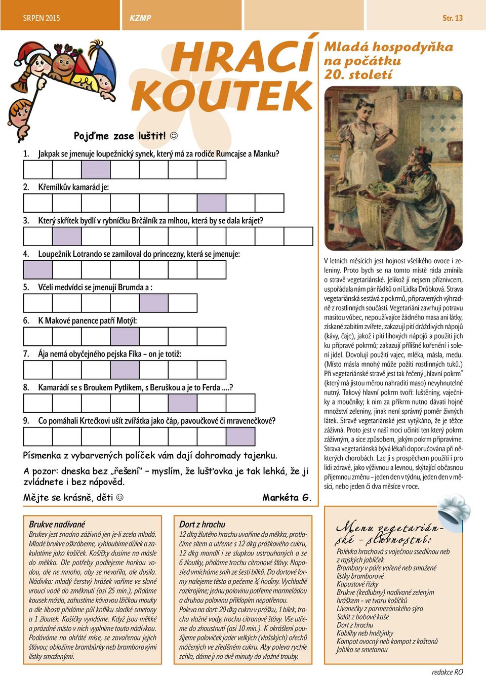 K Makové panence patří Motýl: 7. Ája nemá obyčejného pejska Fíka on je totiž: 8. Kamarádí se s Broukem Pytlíkem, s Beruškou a je to Ferda.? 9.