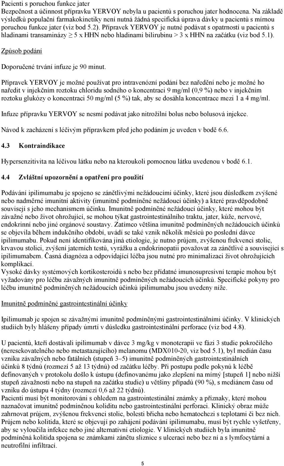 Přípravek YERVOY je nutné podávat s opatrností u pacientů s hladinami transaminázy 5 x HHN nebo hladinami bilirubinu > 3 x HHN na začátku (viz bod 5.1).