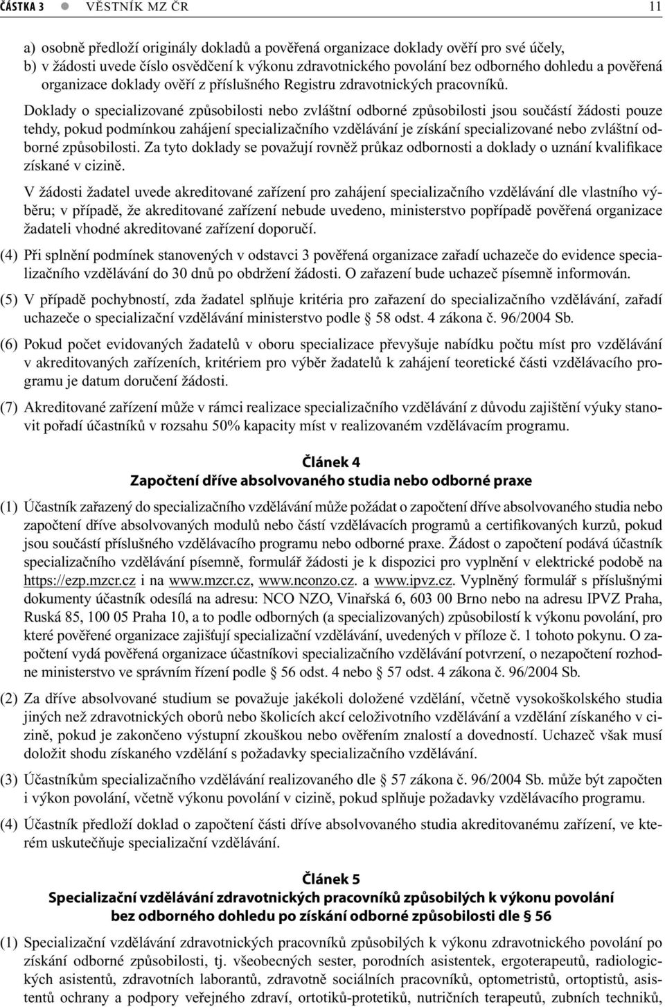 Doklady o specializované způsobilosti nebo zvláštní odborné způsobilosti jsou součástí žádosti pouze tehdy, pokud podmínkou zahájení specializačního vzdělávání je získání specializované nebo zvláštní