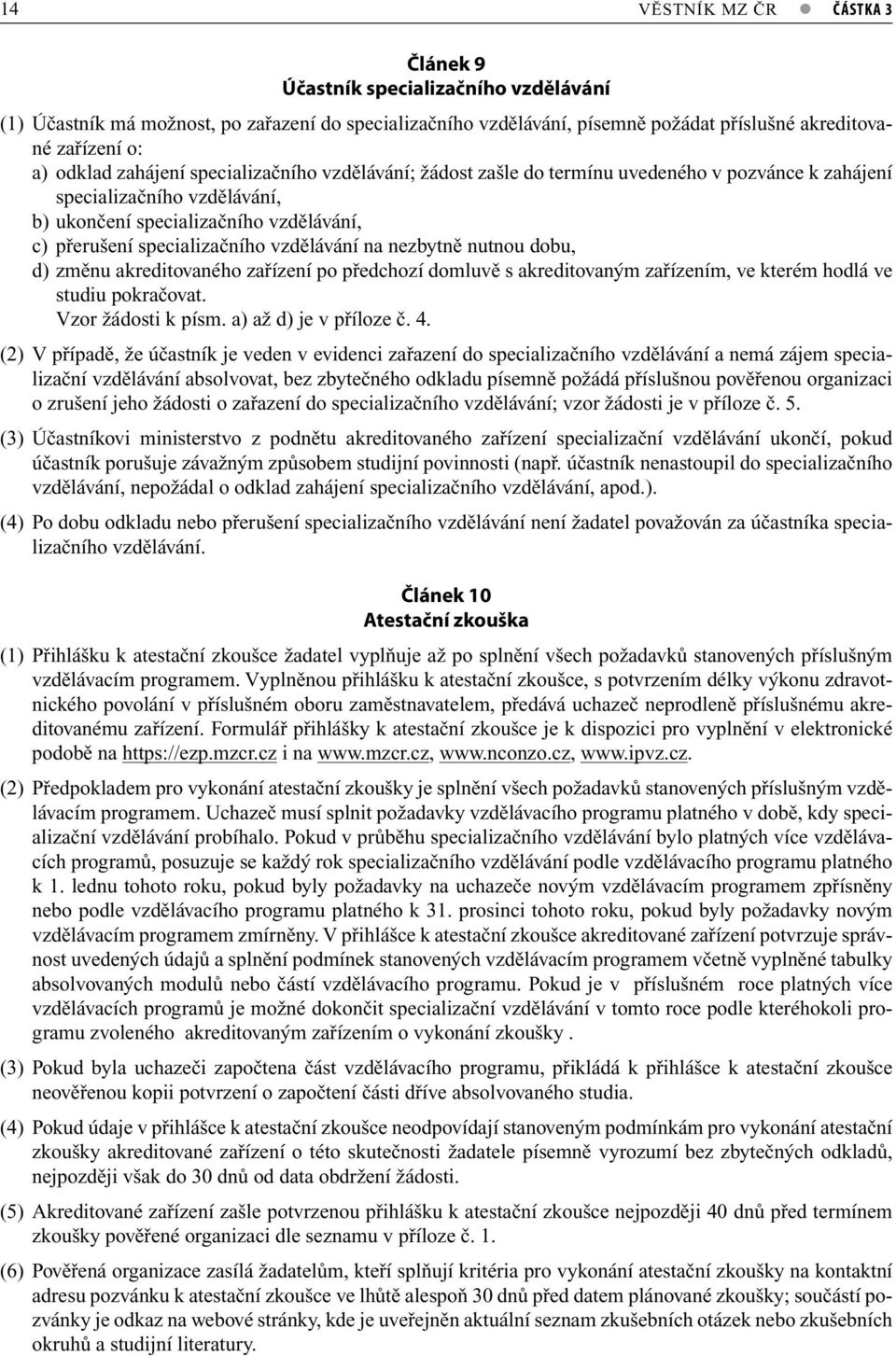 vzdělávání na nezbytně nutnou dobu, d) změnu akreditovaného zařízení po předchozí domluvě s akreditovaným zařízením, ve kterém hodlá ve studiu pokračovat. Vzor žádosti k písm. a) až d) je v příloze č.