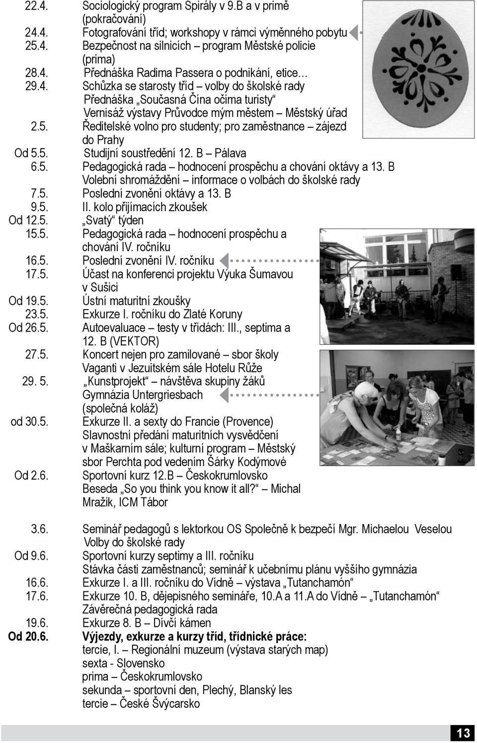 Ředitelské volno pro studenty; pro zaměstnance zájezd do Prahy Od 5.5. Studijní soustředění 12. B Pálava 6.5. Pedagogická rada hodnocení prospěchu a chování oktávy a 13.