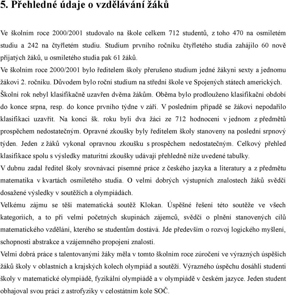 Ve školním roce 2000/2001 bylo ředitelem školy přerušeno studium jedné žákyni sexty a jednomu žákovi 2. ročníku. Důvodem bylo roční studium na střední škole ve Spojených státech amerických.