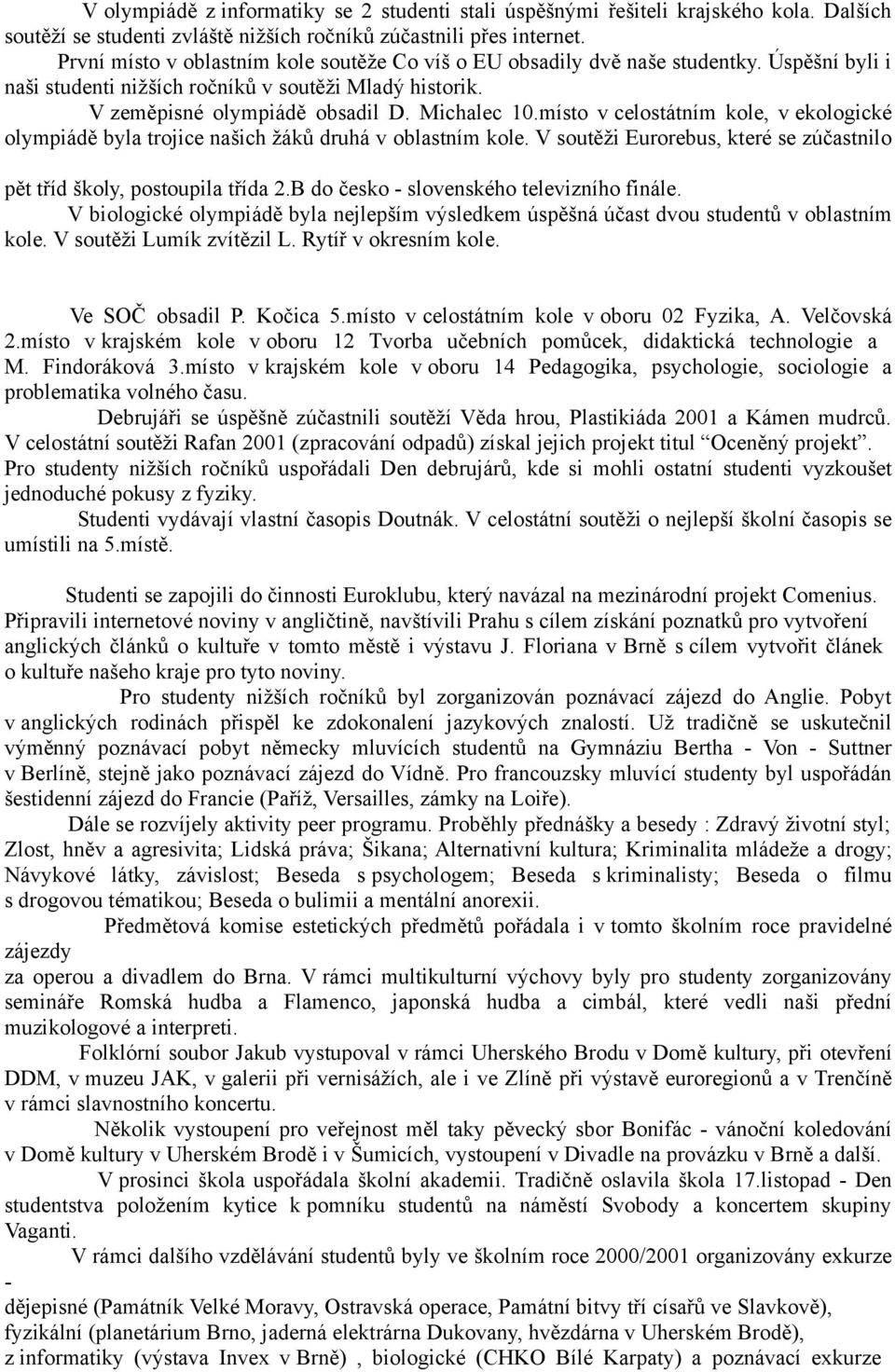 místo v celostátním kole, v ekologické olympiádě byla trojice našich žáků druhá v oblastním kole. V soutěži Eurorebus, které se zúčastnilo pět tříd školy, postoupila třída 2.