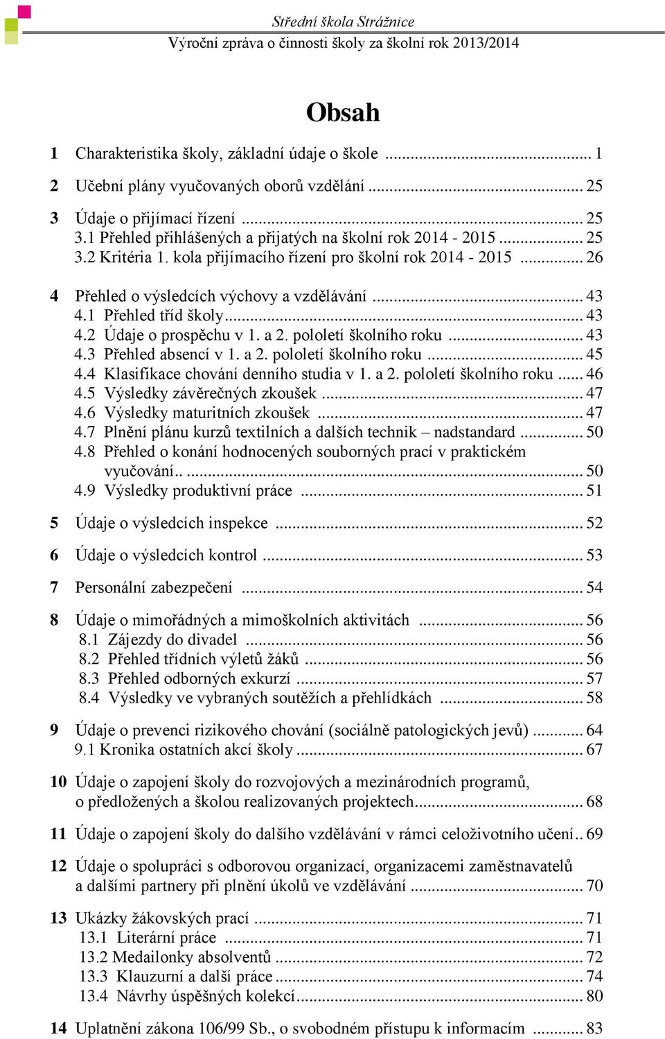 pololetí školního roku... 43 4.3 Přehled absencí v 1. a 2. pololetí školního roku... 45 4.4 Klasifikace chování denního studia v 1. a 2. pololetí školního roku... 46 4.5 Výsledky závěrečných zkoušek.