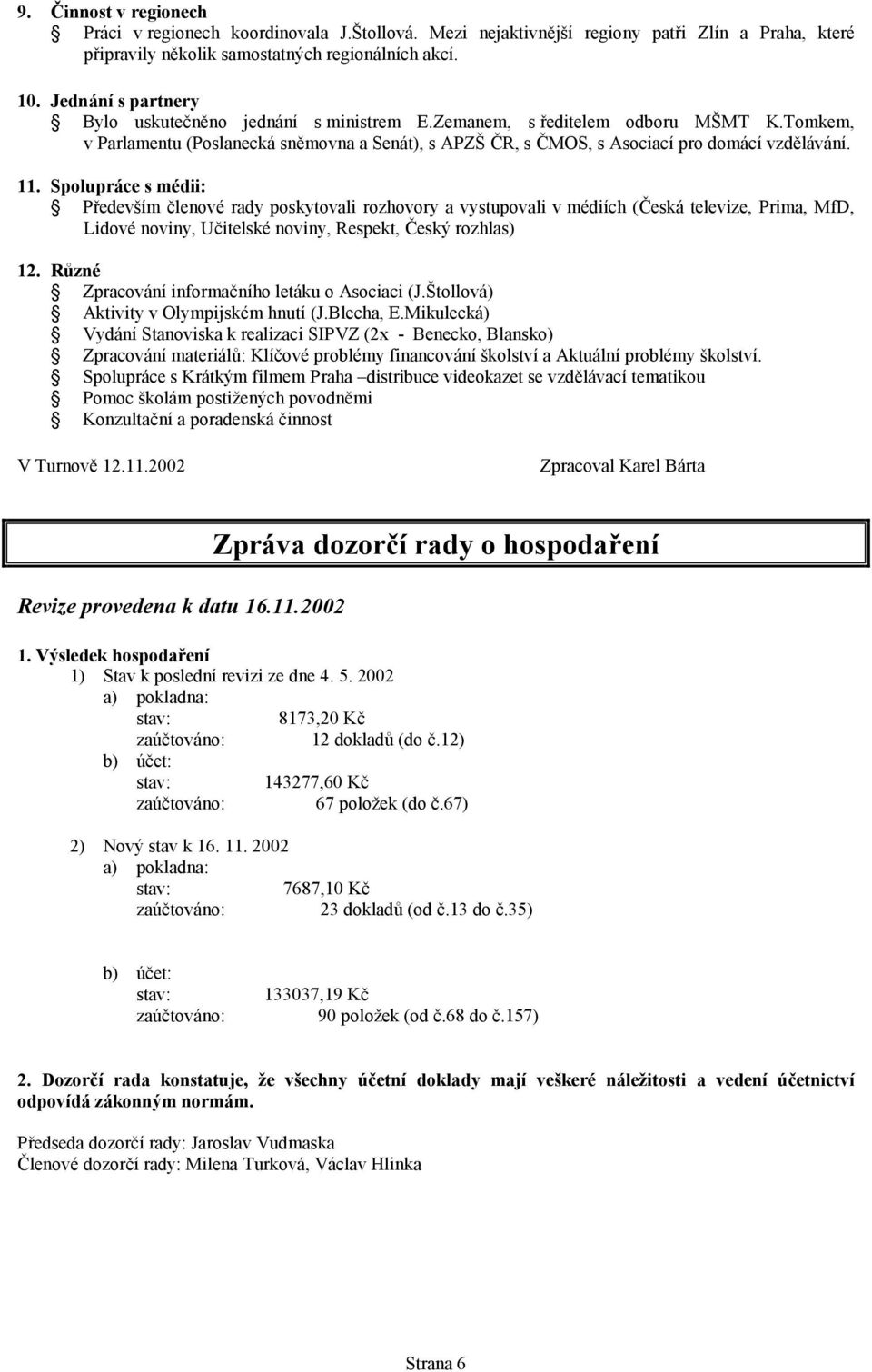 11. Spolupráce s médii: Především členové rady poskytovali rozhovory a vystupovali v médiích (Česká televize, Prima, MfD, Lidové noviny, Učitelské noviny, Respekt, Český rozhlas) 12.