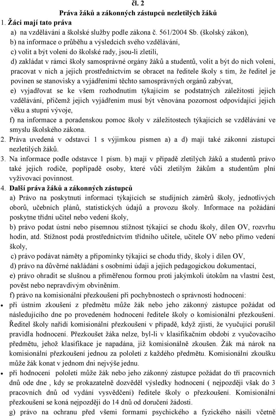 být do nich voleni, pracovat v nich a jejich prostřednictvím se obracet na ředitele školy s tím, že ředitel je povinen se stanovisky a vyjádřeními těchto samosprávných orgánů zabývat, e) vyjadřovat