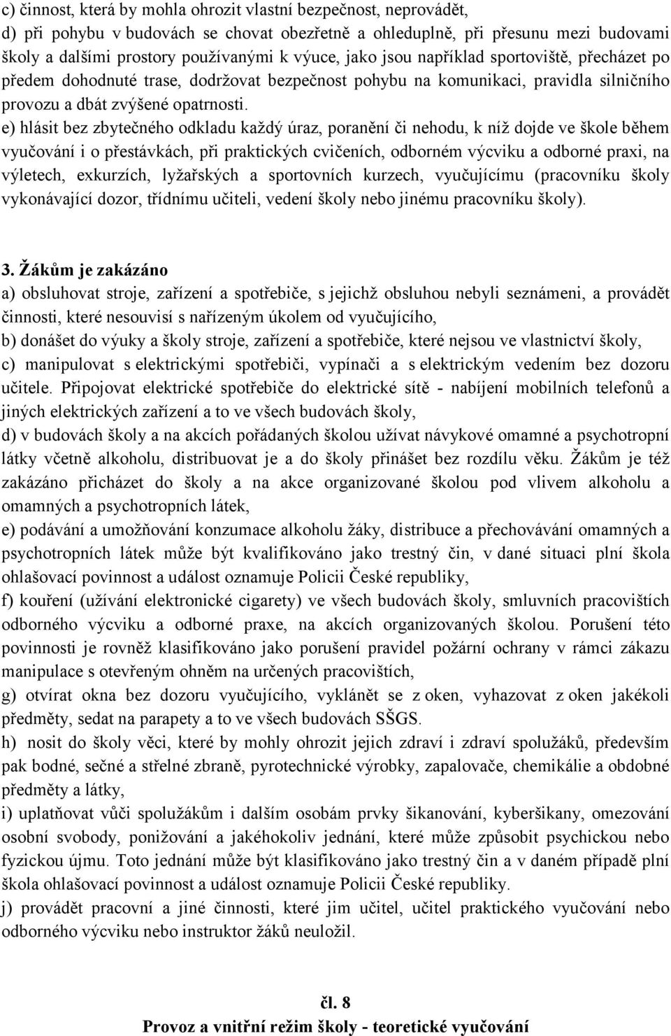 e) hlásit bez zbytečného odkladu každý úraz, poranění či nehodu, k níž dojde ve škole během vyučování i o přestávkách, při praktických cvičeních, odborném výcviku a odborné praxi, na výletech,