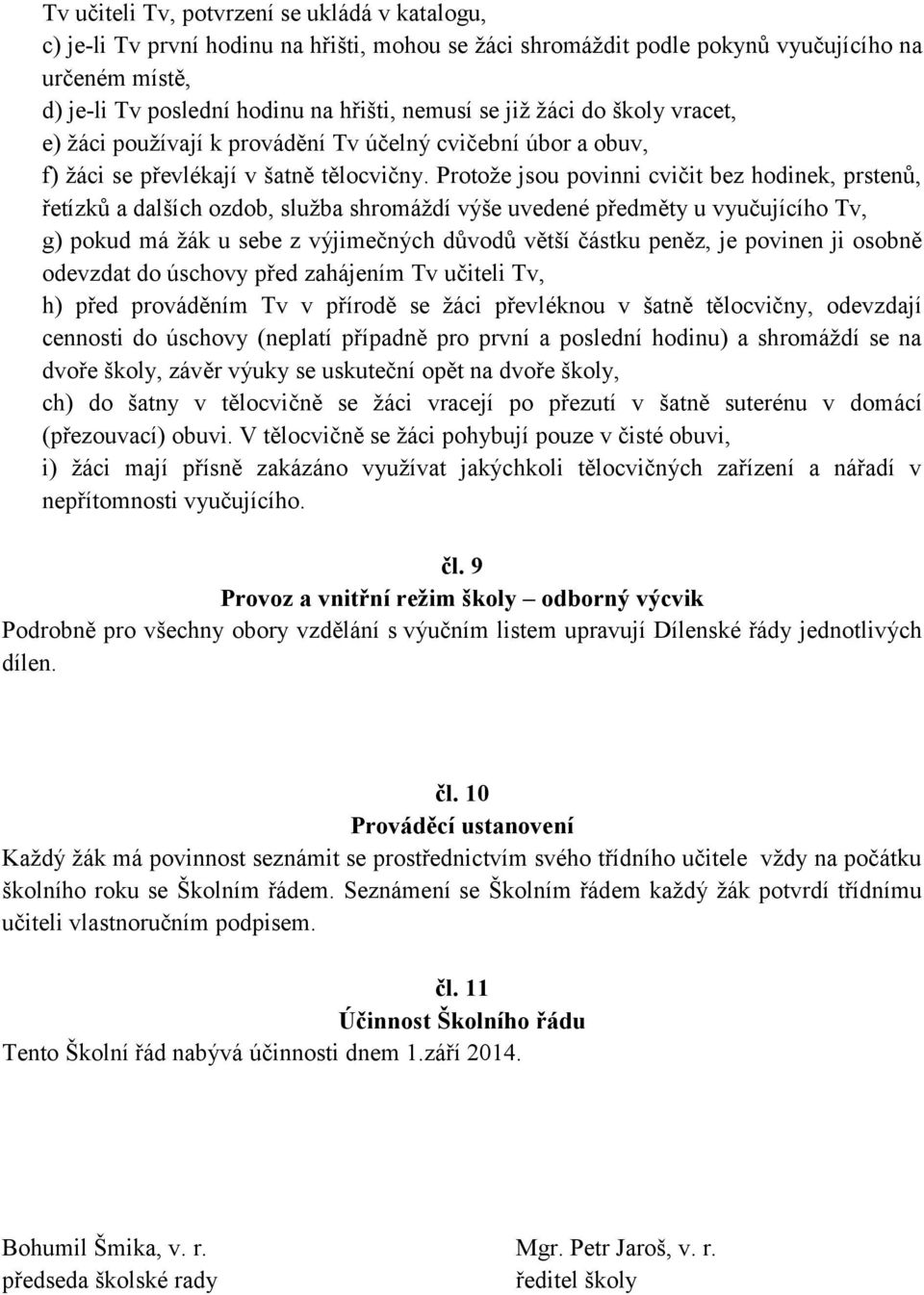 Protože jsou povinni cvičit bez hodinek, prstenů, řetízků a dalších ozdob, služba shromáždí výše uvedené předměty u vyučujícího Tv, g) pokud má žák u sebe z výjimečných důvodů větší částku peněz, je