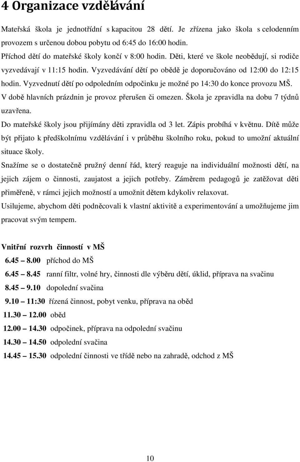 Vyzvednutí dětí po odpoledním odpočinku je možné po 14:30 do konce provozu MŠ. V době hlavních prázdnin je provoz přerušen či omezen. Škola je zpravidla na dobu 7 týdnů uzavřena.