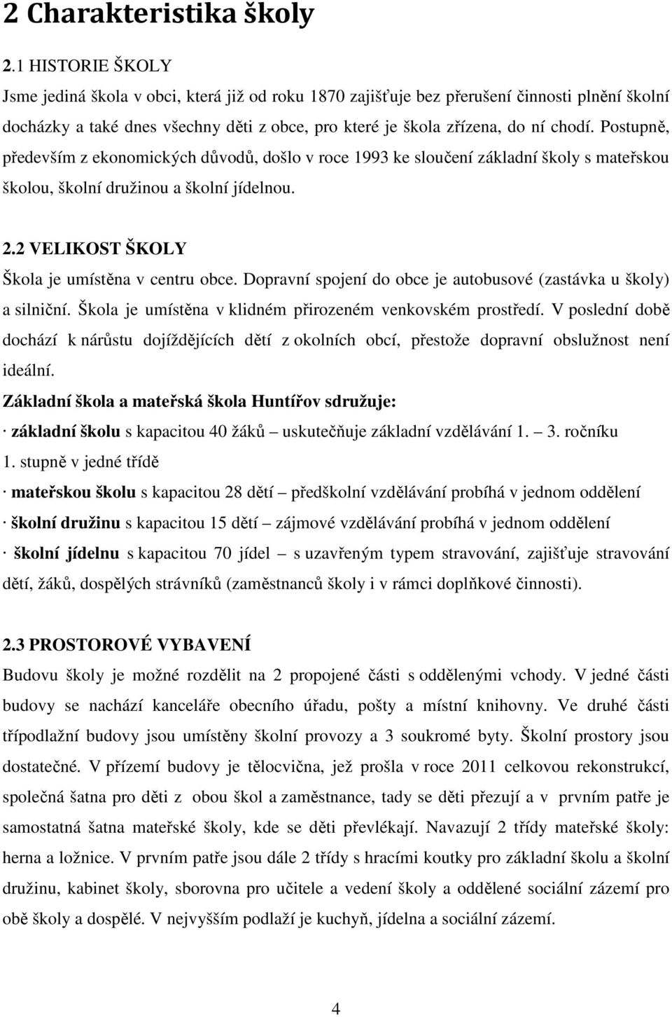 Postupně, především z ekonomických důvodů, došlo v roce 1993 ke sloučení základní školy s mateřskou školou, školní družinou a školní jídelnou. 2.2 VELIKOST ŠKOLY Škola je umístěna v centru obce.