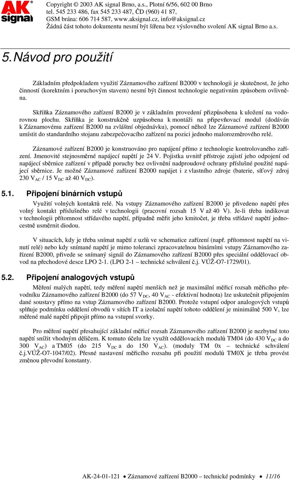 Skříňka je konstrukčně uzpůsobena k montáži na připevňovací modul (dodáván k Záznamovému zařízení B2000 na zvláštní objednávku), pomocí něhož lze Záznamové zařízení B2000 umístit do standardního