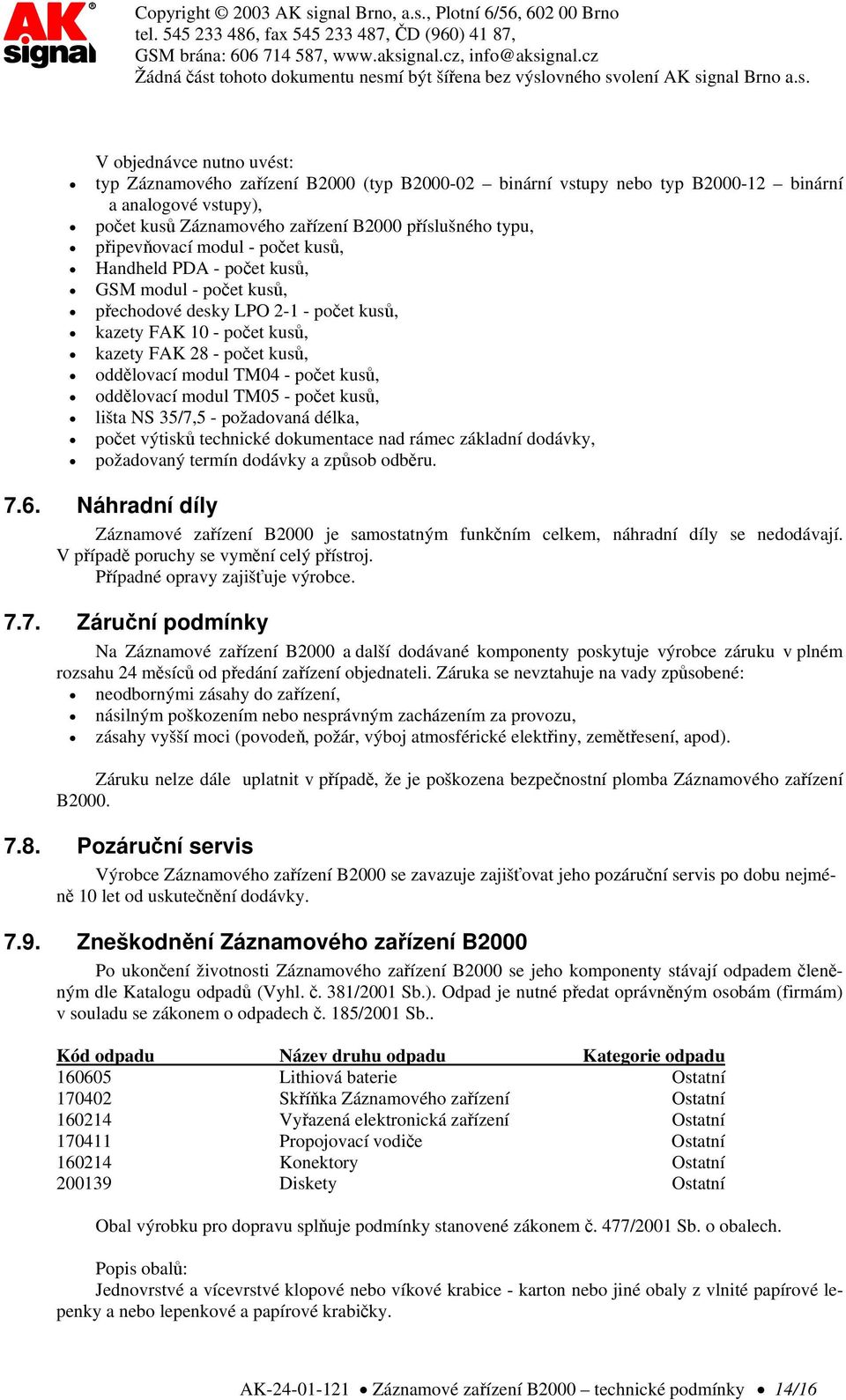 TM04 - počet kusů, oddělovací modul TM05 - počet kusů, lišta NS 35/7,5 - požadovaná délka, počet výtisků technické dokumentace nad rámec základní dodávky, požadovaný termín dodávky a způsob odběru. 7.