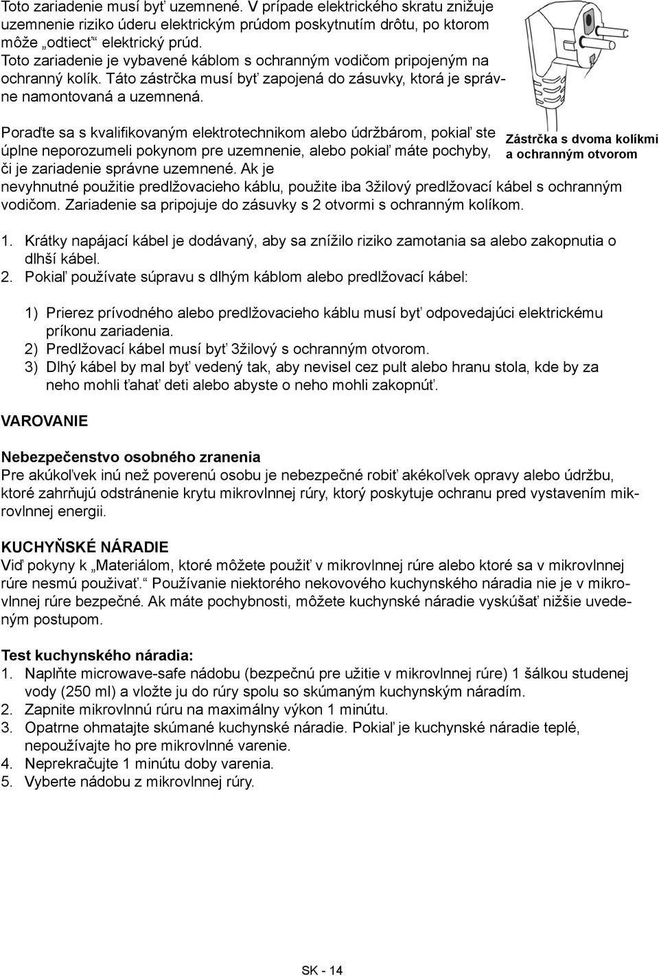 Poraďte sa s kvalifikovaným elektrotechnikom alebo údržbárom, pokiaľ ste Zástrčka s dvoma kolíkmi úplne neporozumeli pokynom pre uzemnenie, alebo pokiaľ máte pochyby, a ochranným otvorom či je