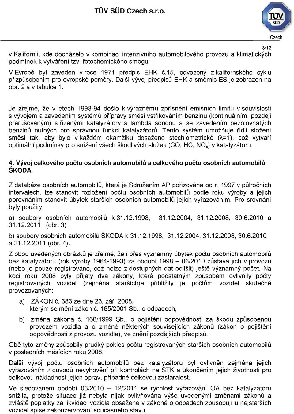 Je zřejmé, že v letech 1993-94 došlo k výraznému zpřísnění emisních limitů v souvislosti s vývojem a zavedením systémů přípravy směsi vstřikováním benzinu (kontinuálním, později přerušovaným) s