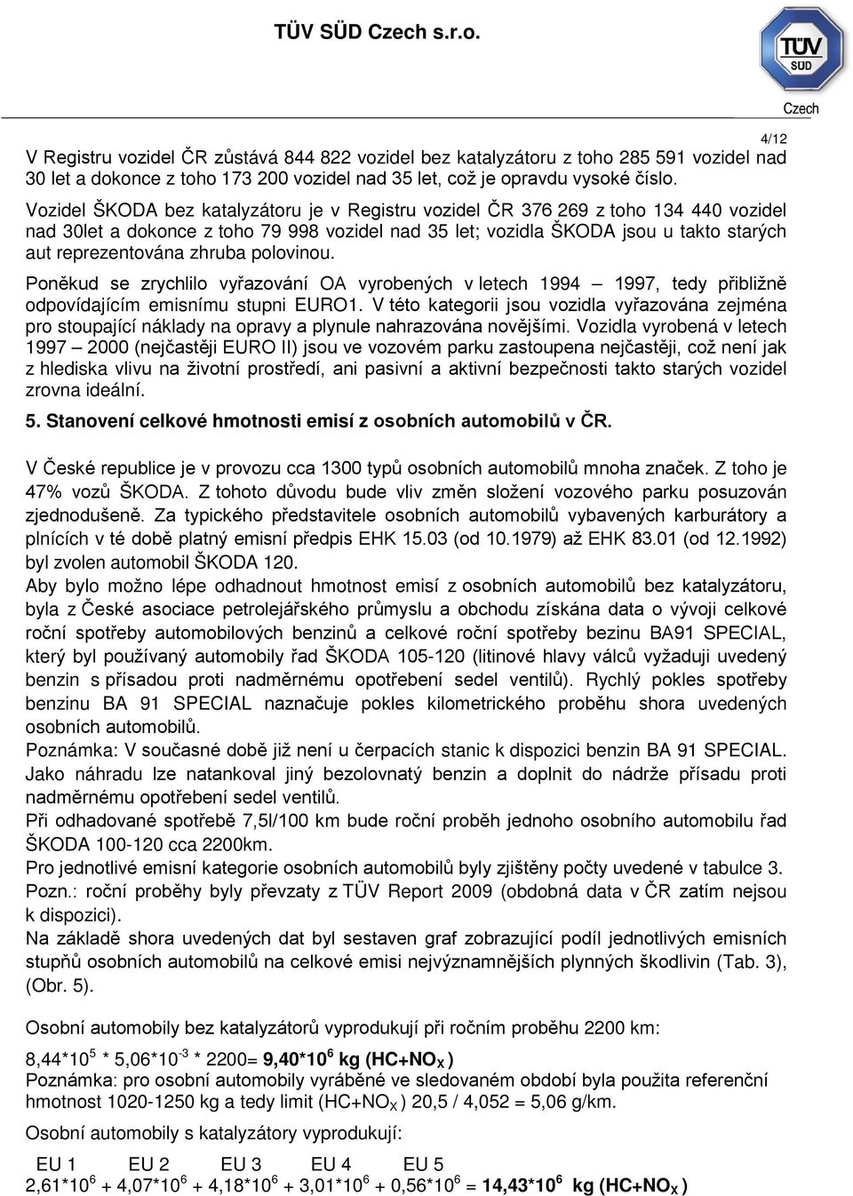 zhruba polovinou. Poněkud se zrychlilo vyřazování OA vyrobených v letech 1994 1997, tedy přibližně odpovídajícím emisnímu stupni EURO1.