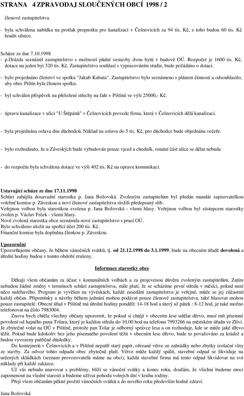 dotace na jeden byt 320 tis. Kč. Zastupitelstvo souhlasí s vypracováním studie, bude požádáno o dotaci. - bylo projednáno členství ve spolku "Jakub Kubata".