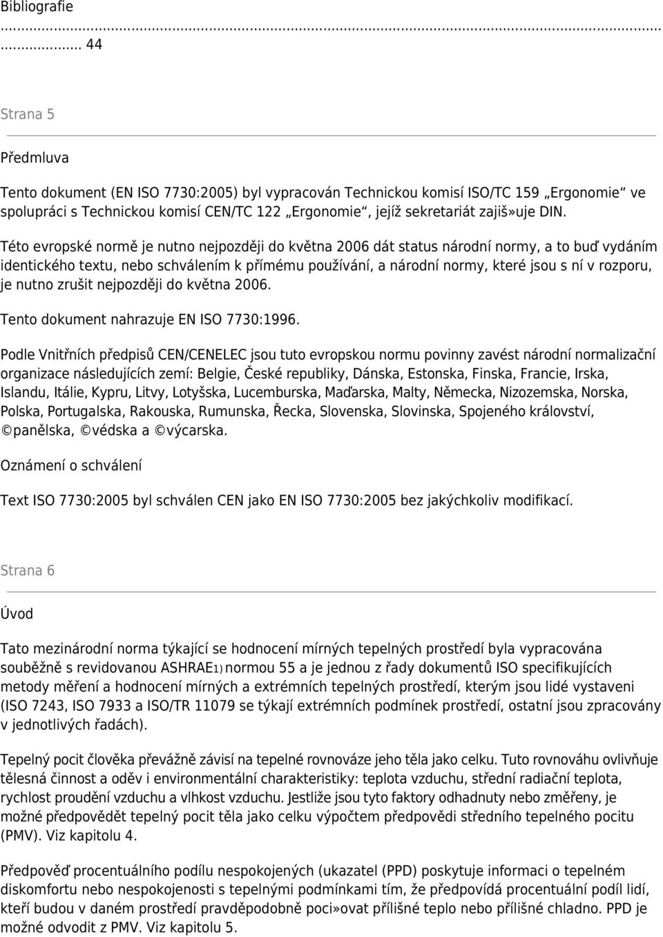 Této evropské normě je nutno nejpozději do května 2006 dát status národní normy, a to buď vydáním identického textu, nebo schválením k přímému používání, a národní normy, které jsou s ní v rozporu,