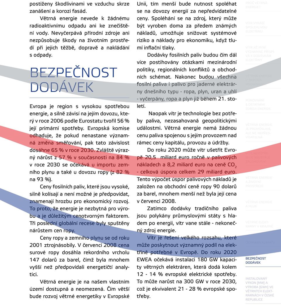 Evropa je region s vysokou spotřebou energie, a silně závisí na jejím dovozu, který v roce 2006 podle Eurostatu tvořil 56 % její primární spotřeby.