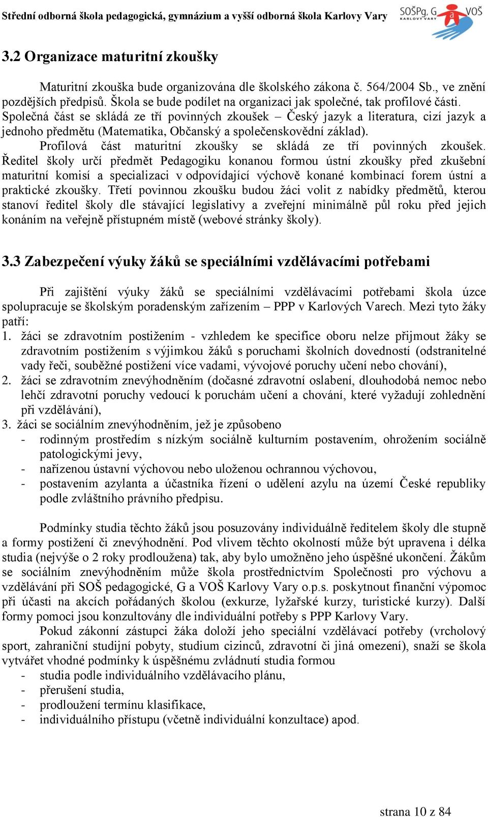 Společná část se skládá ze tří povinných zkoušek Český jazyk a literatura, cizí jazyk a jednoho předmětu (Matematika, Občanský a společenskovědní základ).