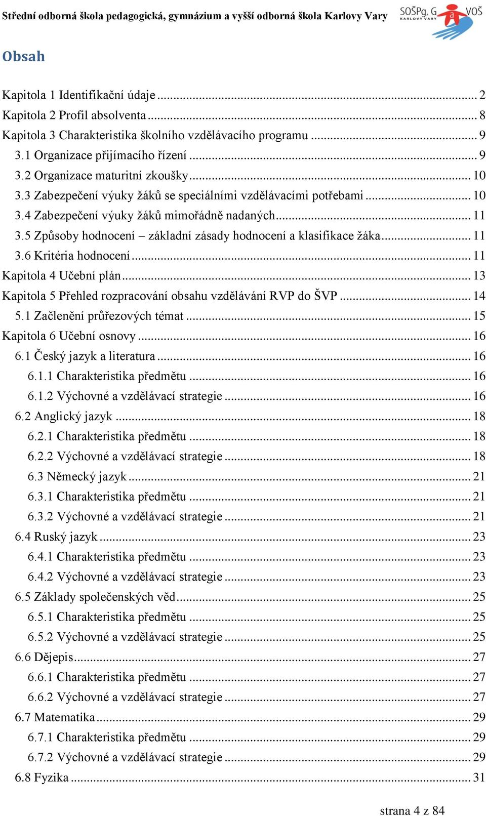 .. 11 3.6 Kritéria hodnocení... 11 Kapitola 4 Učební plán... 13 Kapitola 5 Přehled rozpracování obsahu vzdělávání RVP do ŠVP... 14 5.1 Začlenění průřezových témat... 15 Kapitola 6 Učební osnovy... 16 6.