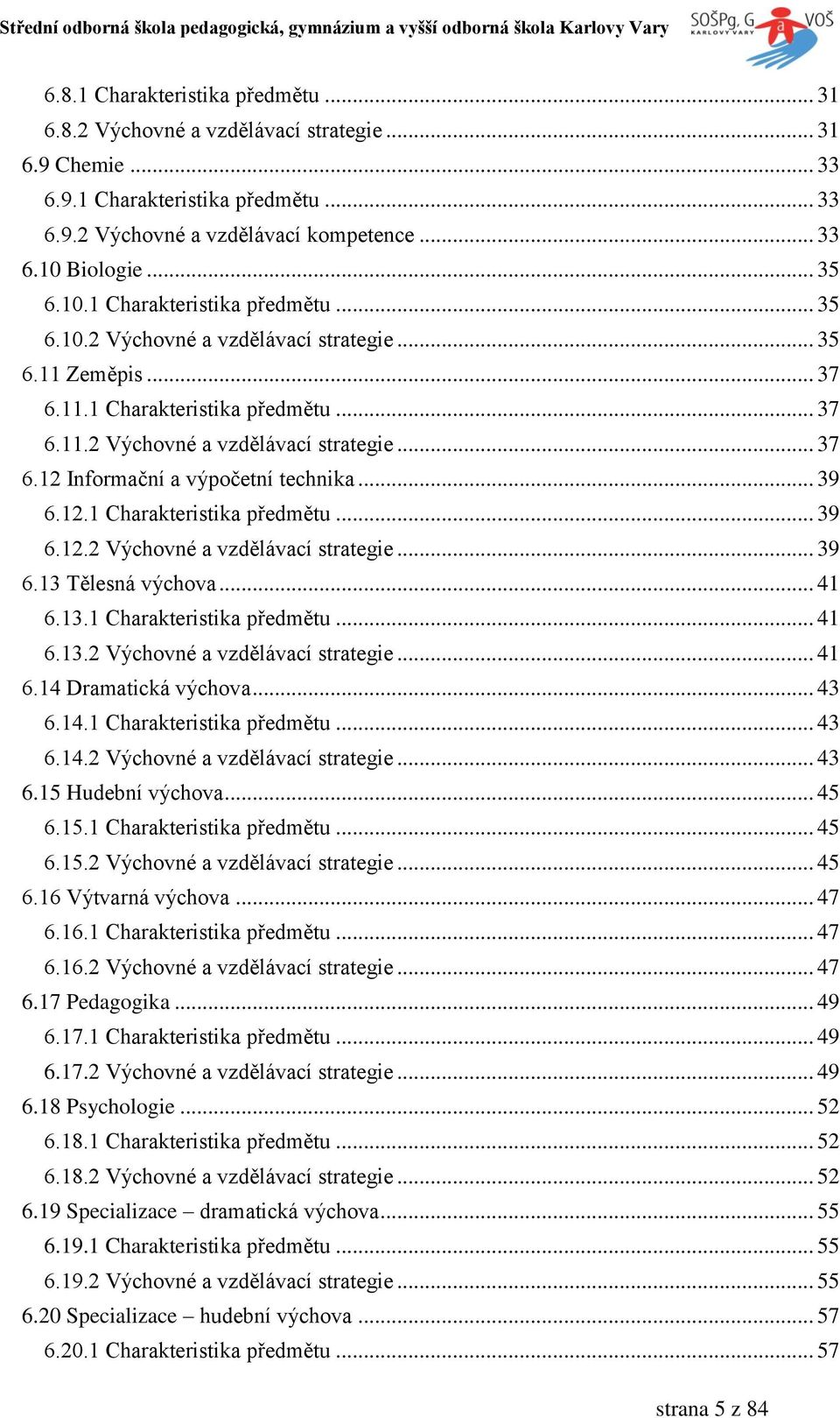 .. 39 6.12.1 Charakteristika předmětu... 39 6.12.2 Výchovné a vzdělávací strategie... 39 6.13 Tělesná výchova... 41 6.13.1 Charakteristika předmětu... 41 6.13.2 Výchovné a vzdělávací strategie... 41 6.14 Dramatická výchova.