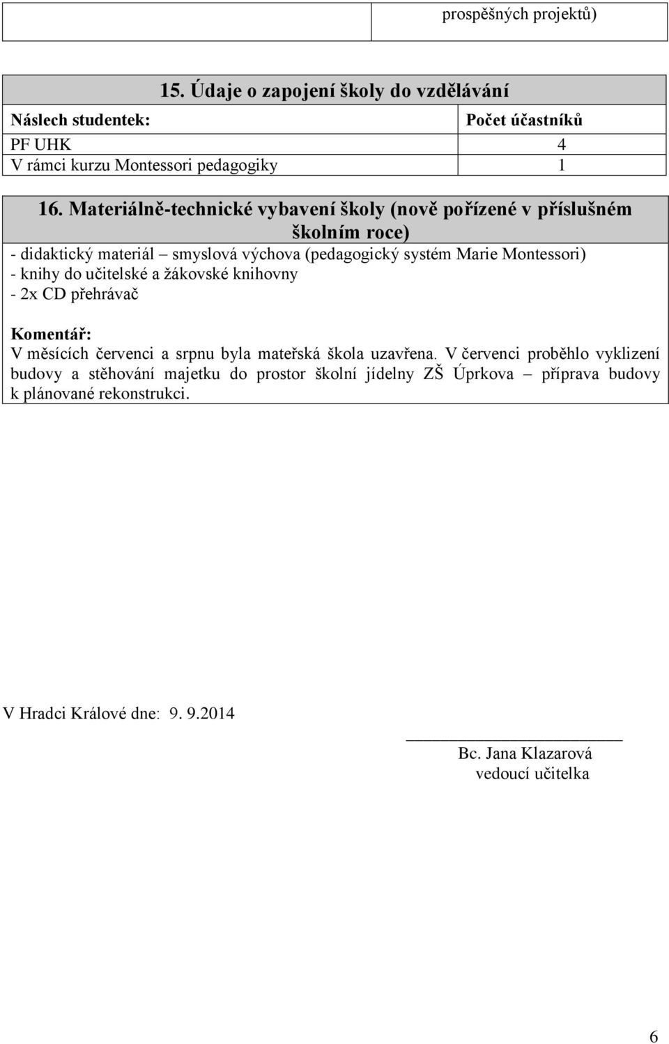 knihy do učitelské a žákovské knihovny - 2x CD přehrávač Komentář: V měsících červenci a srpnu byla mateřská škola uzavřena.