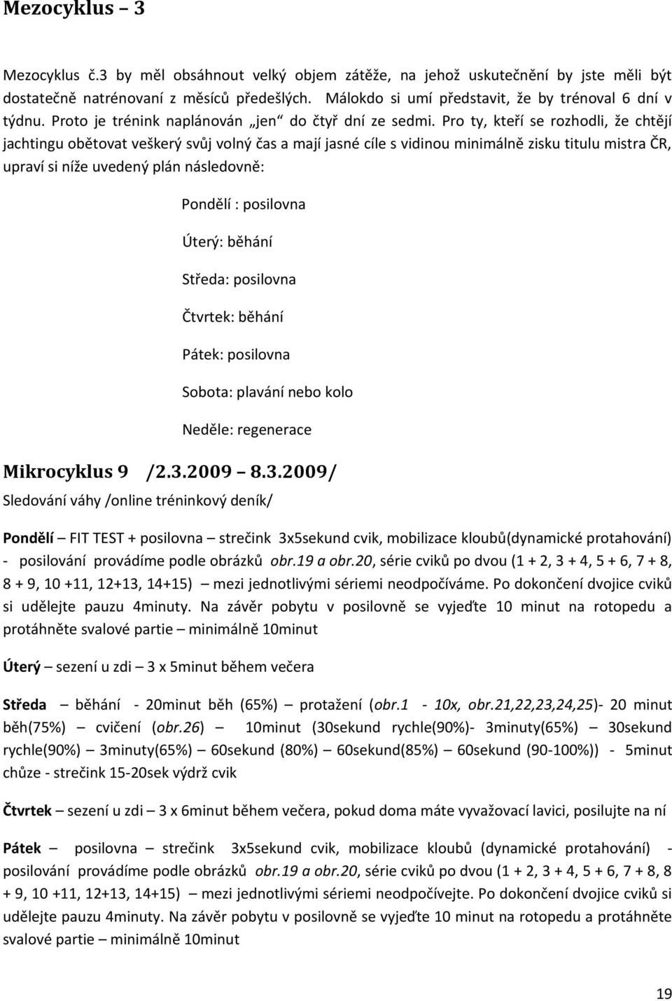 Pro ty, kteří se rozhodli, že chtějí jachtingu obětovat veškerý svůj volný čas a mají jasné cíle s vidinou minimálně zisku titulu mistra ČR, upraví si níže uvedený plán následovně: Pondělí :