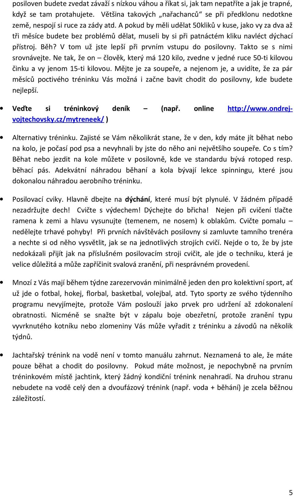 A pokud by měli udělat 50kliků v kuse, jako vy za dva až tři měsíce budete bez problémů dělat, museli by si při patnáctém kliku navléct dýchací přístroj. Běh?