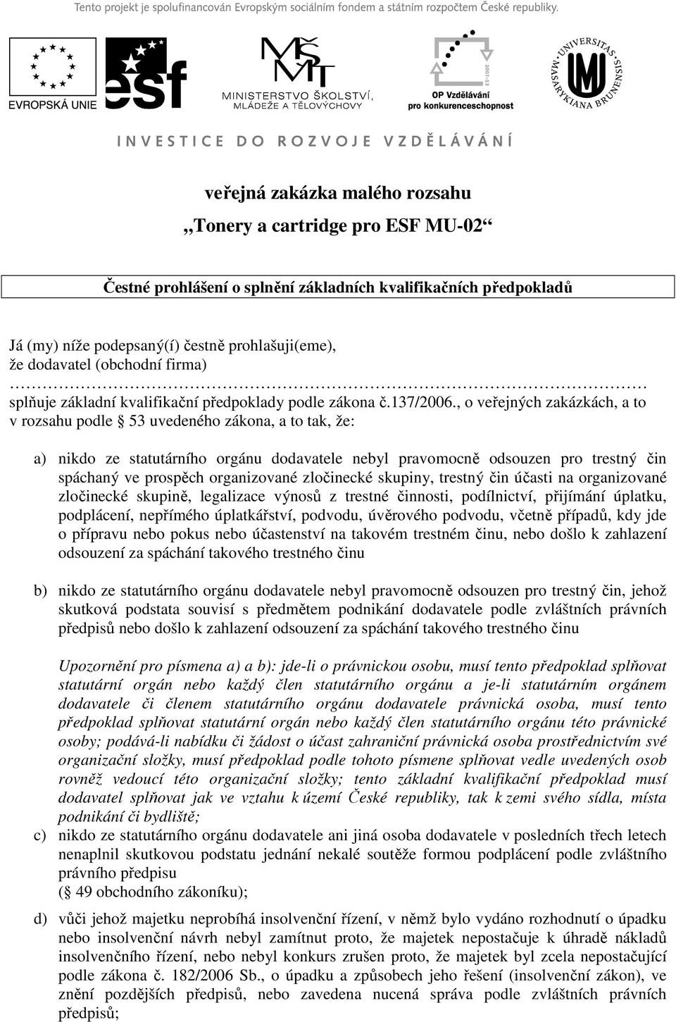 , o veřejných zakázkách, a to v rozsahu podle 53 uvedeného zákona, a to tak, že: a) nikdo ze statutárního orgánu dodavatele nebyl pravomocně odsouzen pro trestný čin spáchaný ve prospěch organizované