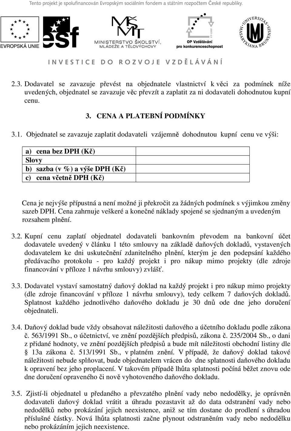 Objednatel se zavazuje zaplatit dodavateli vzájemně dohodnutou kupní cenu ve výši: a) cena bez DPH (Kč) Slovy b) sazba (v %) a výše DPH (Kč) c) cena včetně DPH (Kč) Cena je nejvýše přípustná a není