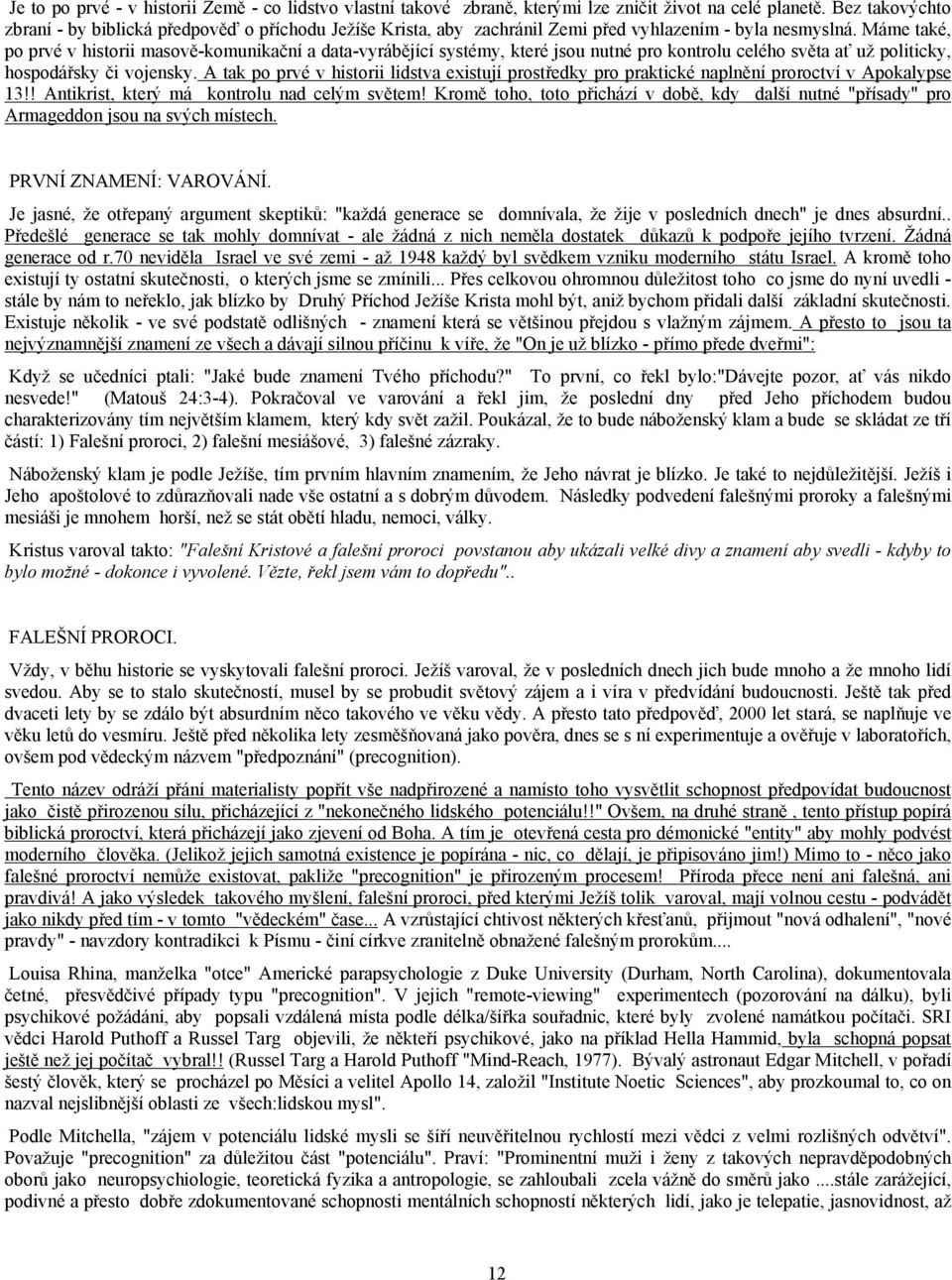 Máme také, po prvé v historii masově-komunikační a data-vyrábějící systémy, které jsou nutné pro kontrolu celého světa ať už politicky, hospodářsky či vojensky.