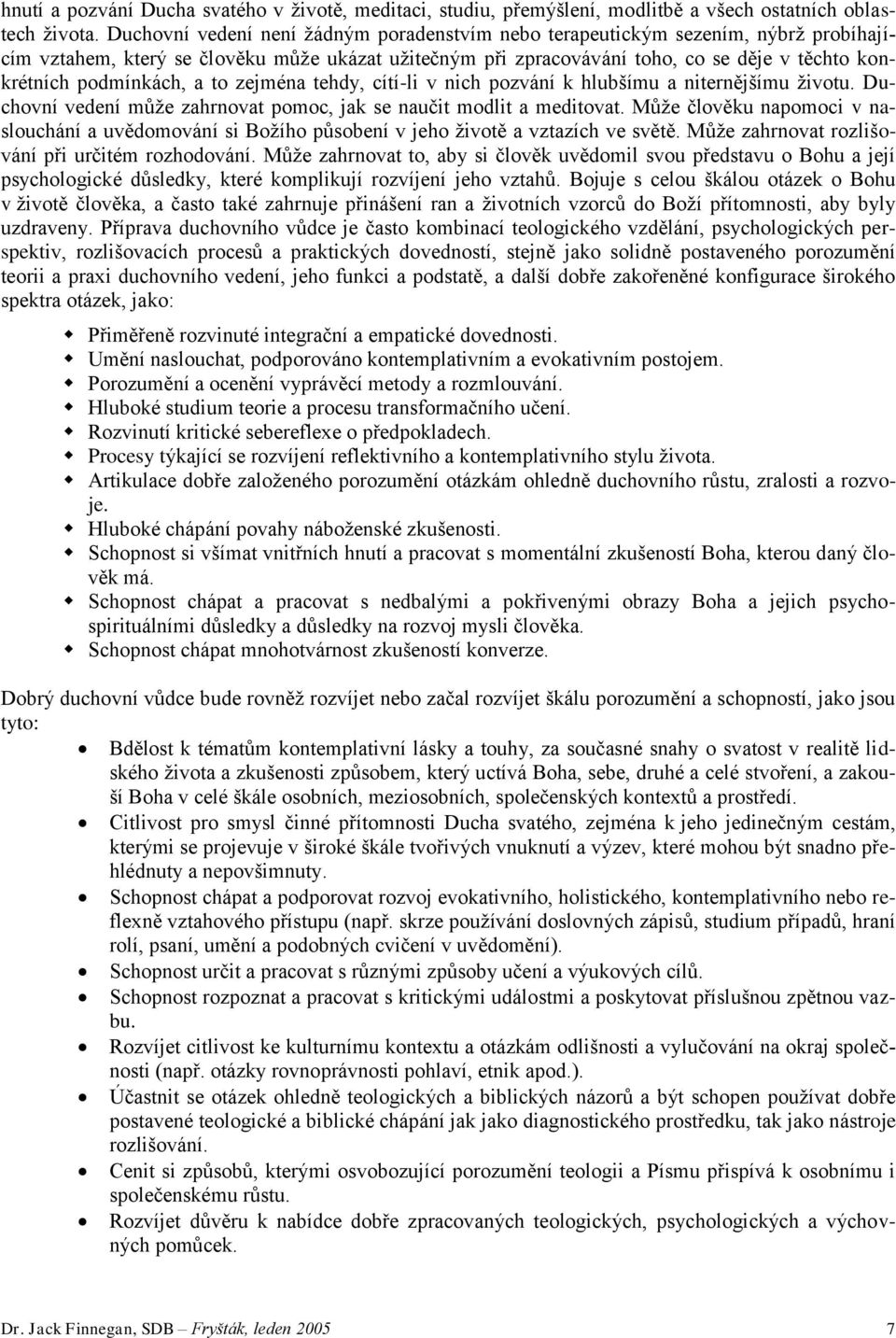 zejména tehdy, cítí-li v nich pzvání k hlubšímu a niternějšímu živtu. Duchvní vedení může zahrnvat pmc, jak se naučit mdlit a meditvat.