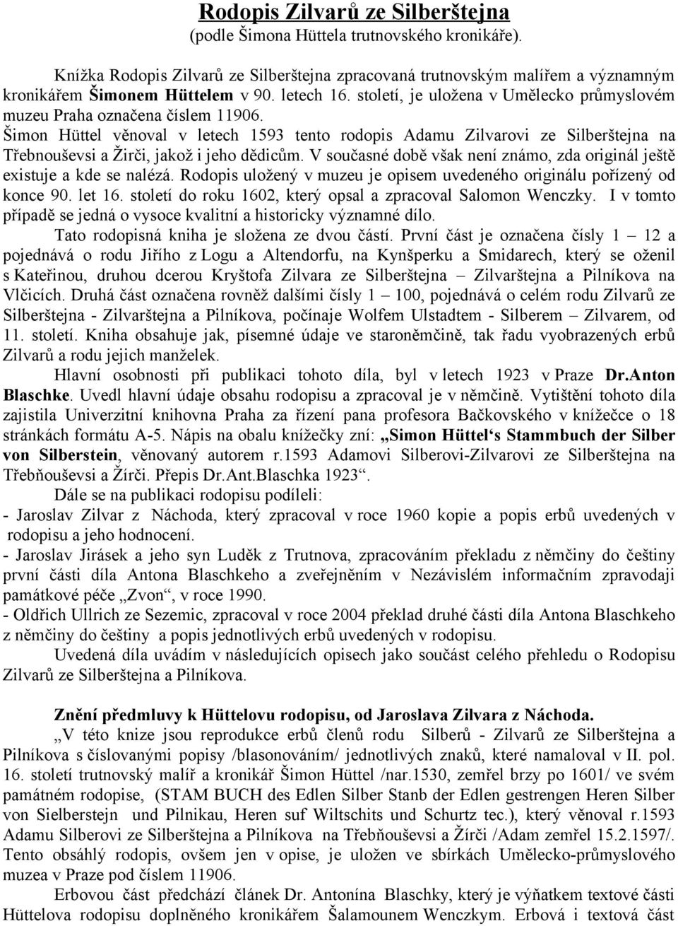 Šimon Hüttel věnoval v letech 1593 tento rodopis Adamu Zilvarovi ze Silberštejna na Třebnouševsi a Žirči, jakož i jeho dědicům.