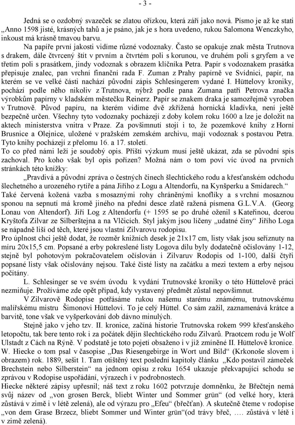 Často se opakuje znak města Trutnova s drakem, dále čtvrcený štít v prvním a čtvrtém poli s korunou, ve druhém poli s gryfem a ve třetím poli s prasátkem, jindy vodoznak s obrazem klíčníka Petra.