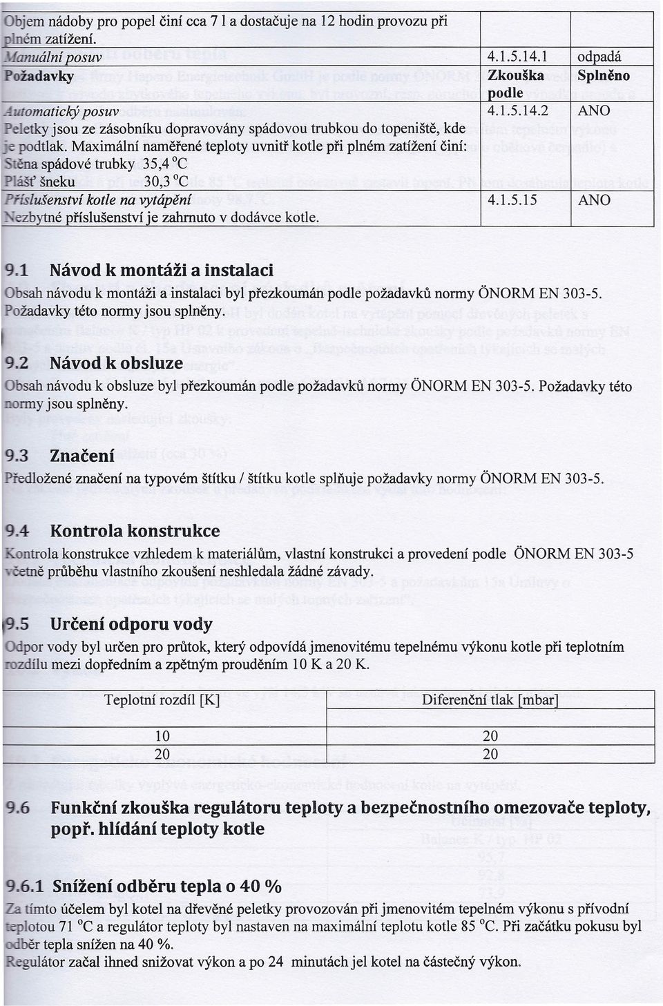 Maximální naměřené teploty uvnitř kotle při plném zatížení činí: ěna spádové trubky 35,4 -c IPlášť šneku 30,3 -c Příslušenství kotle na vytápění 4.1.5.l5 ANO I ~e-zbytné příslušenství je zahrnuto v dodávce kotle.