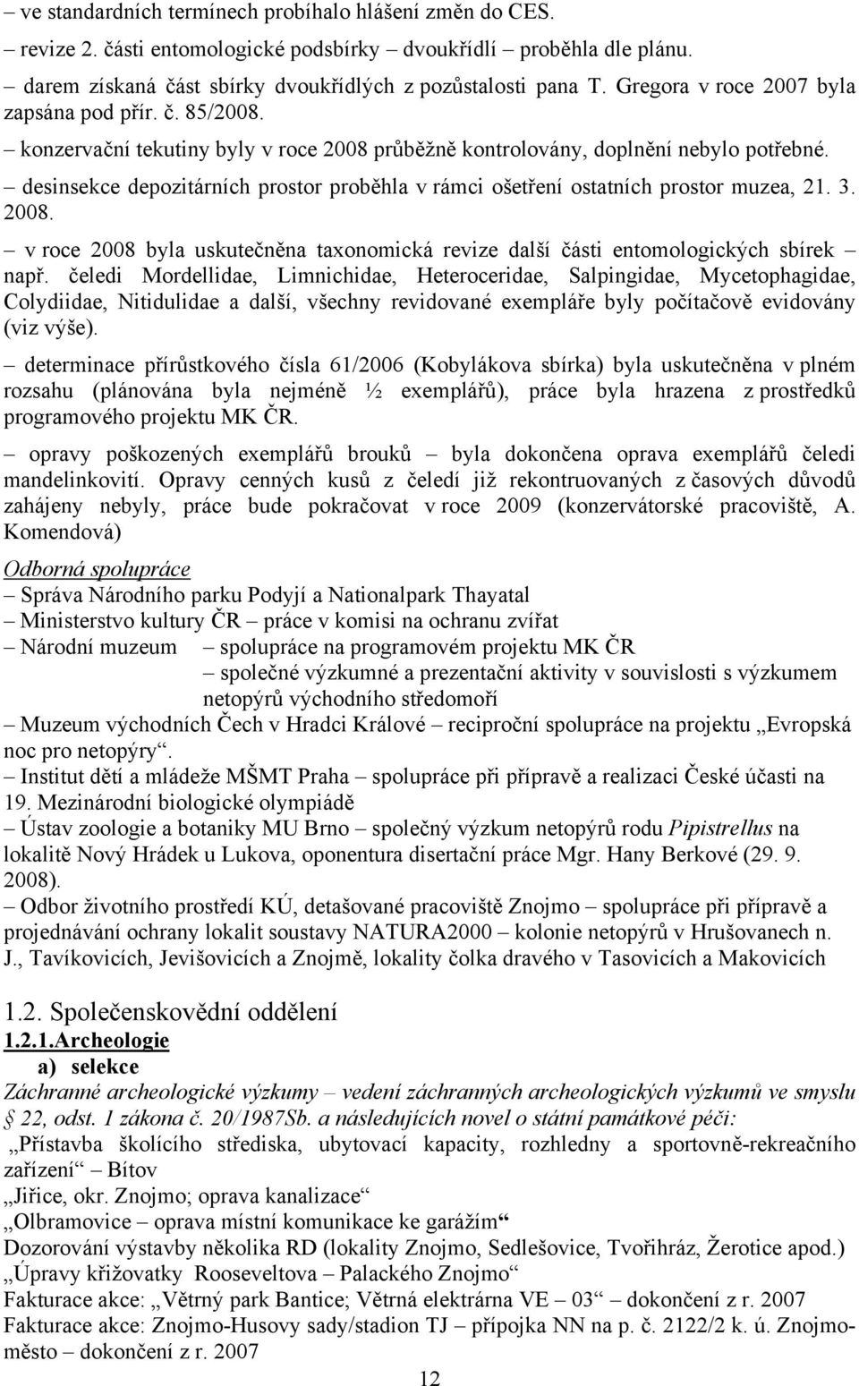 desinsekce depozitárních prostor proběhla v rámci ošetření ostatních prostor muzea, 21. 3. 2008. v roce 2008 byla uskutečněna taxonomická revize další části entomologických sbírek např.