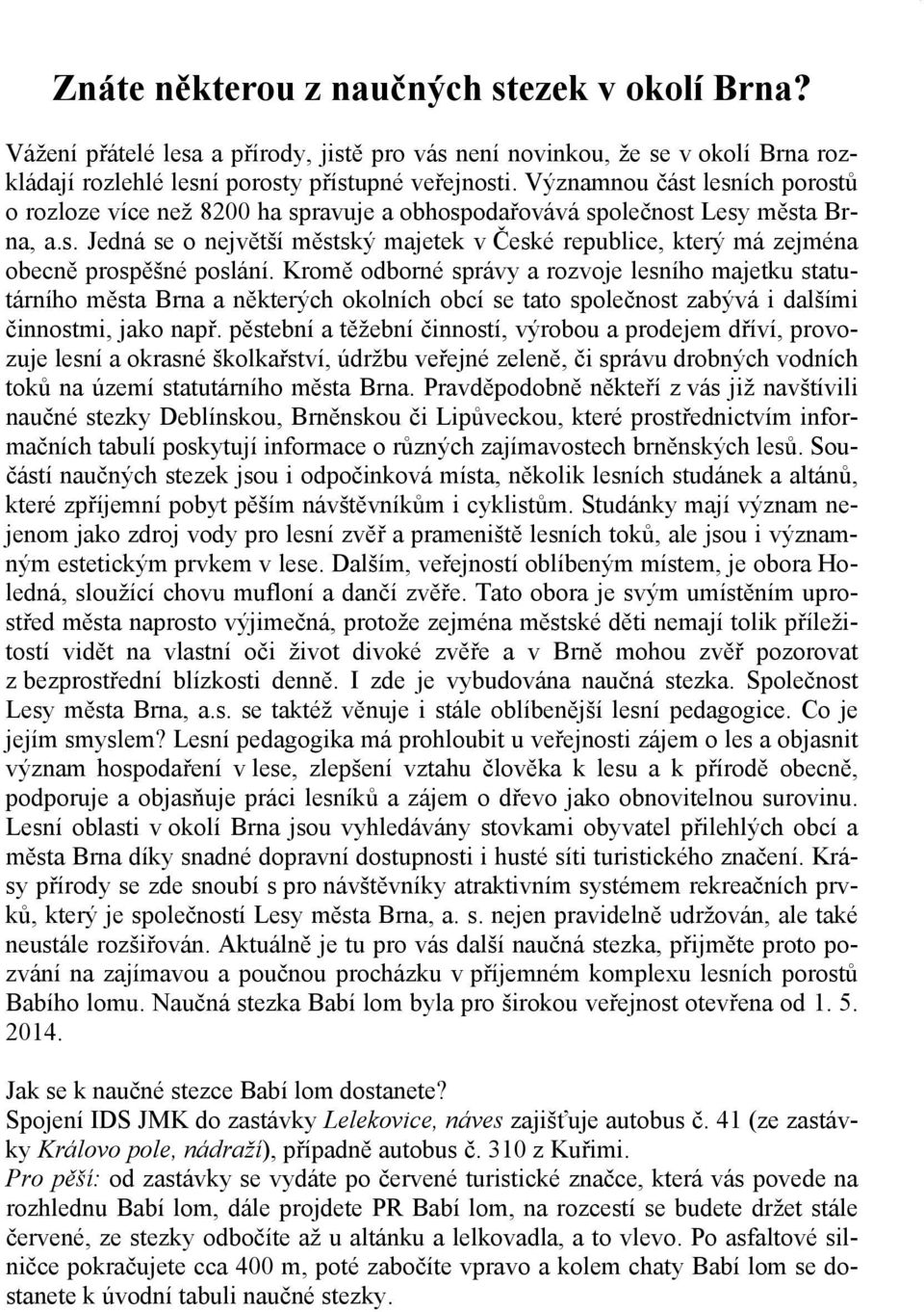 Kromě odborné správy a rozvoje lesního majetku statutárního města Brna a některých okolních obcí se tato společnost zabývá i dalšími činnostmi, jako např.