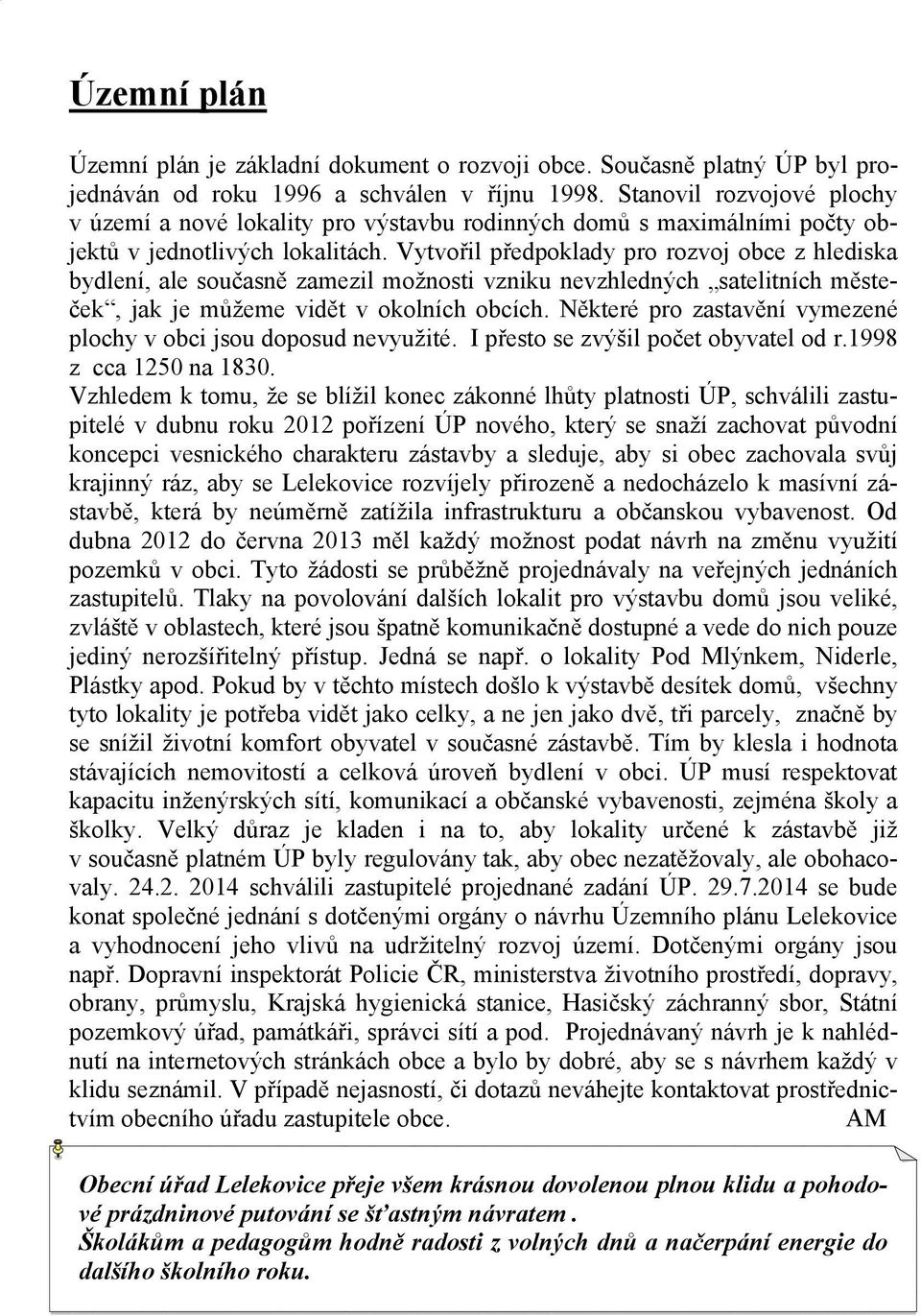 Vytvořil předpoklady pro rozvoj obce z hlediska bydlení, ale současně zamezil možnosti vzniku nevzhledných satelitních městeček, jak je můžeme vidět v okolních obcích.