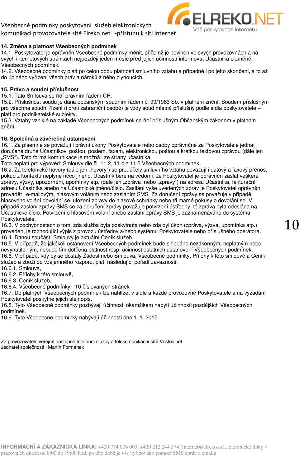 Všeobecné podmínky platí po celou dobu platnosti smluvního vztahu a případné i po jeho skončení, a to až do úplného vyřízení všech práv a nároků z něho plynoucích. 15