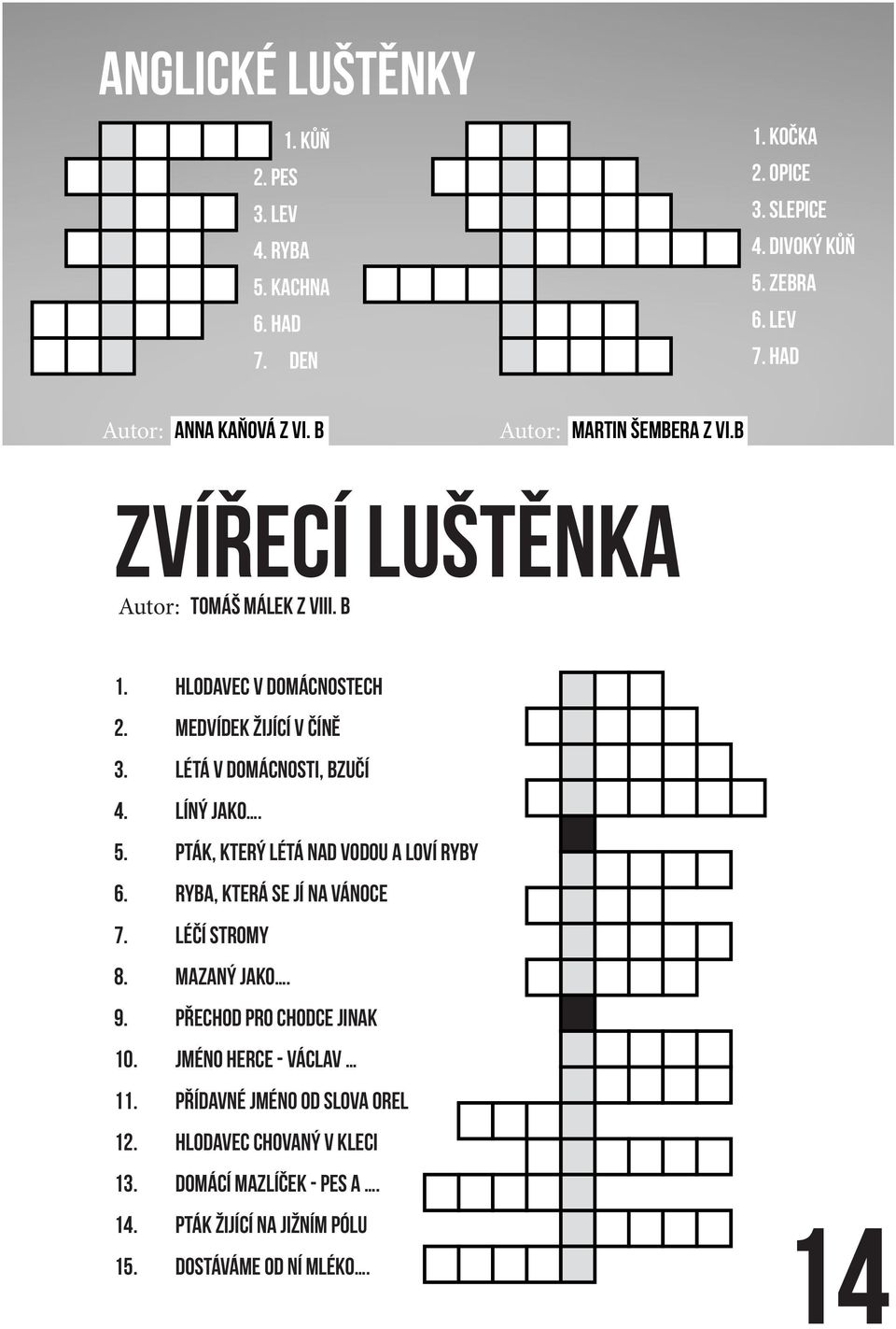 Létá v dománosti, zučí 4. Líný jko. 5. Pták, který létá nd vodou loví ryy 6. Ry, která se jí n Vánoe 7. Léčí stromy 8. Mzný jko. 9.