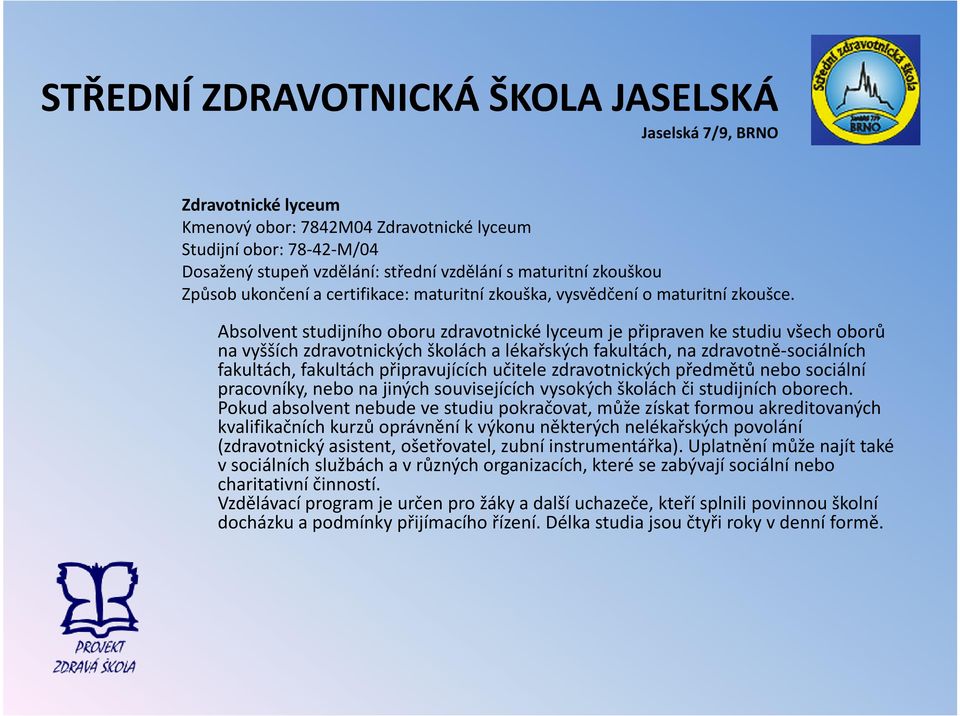 Absolvent studijního oboru zdravotnické lyceum je připraven ke studiu všech oborů na vyšších zdravotnických školách a lékařských fakultách, na zdravotně-sociálních fakultách, fakultáchpřipravujících