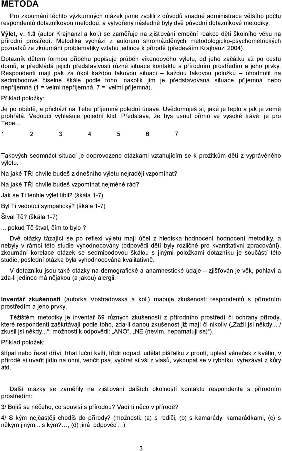Metodika vychází z autorem shromážděných metodologicko-psychometrických poznatků ze zkoumání problematiky vztahu jedince k přírodě (především Krajhanzl 2004).