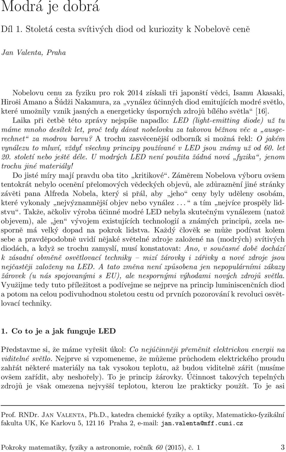 účinných diod emitujících modré světlo, které umožnily vznik jasných a energeticky úsporných zdrojů bílého světla [16].