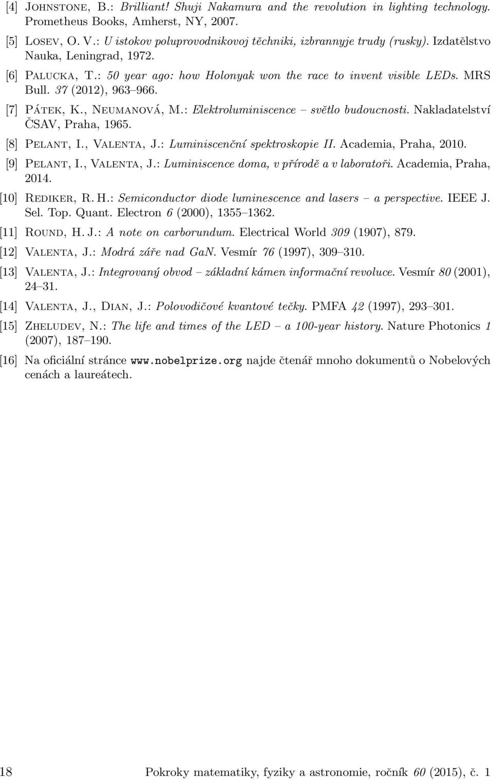 37 (2012), 963 966. [7] Pátek, K., Neumanová, M.: Elektroluminiscence světlo budoucnosti. Nakladatelství ČSAV, Praha, 1965. [8] Pelant, I., Valenta, J.: Luminiscenční spektroskopie II.